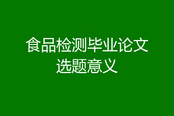 食品检测毕业论文选题意义