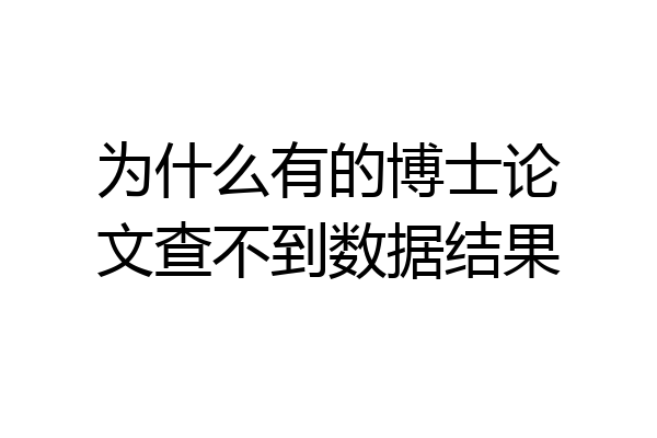 为什么有的博士论文查不到数据结果