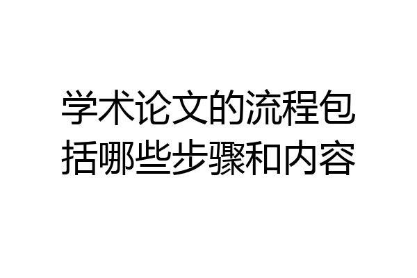 学术论文的流程包括哪些步骤和内容