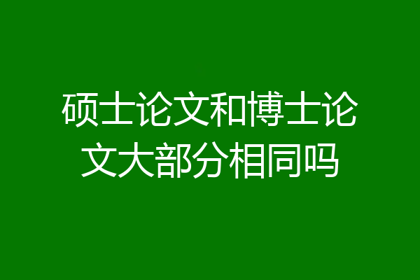 硕士论文和博士论文大部分相同吗
