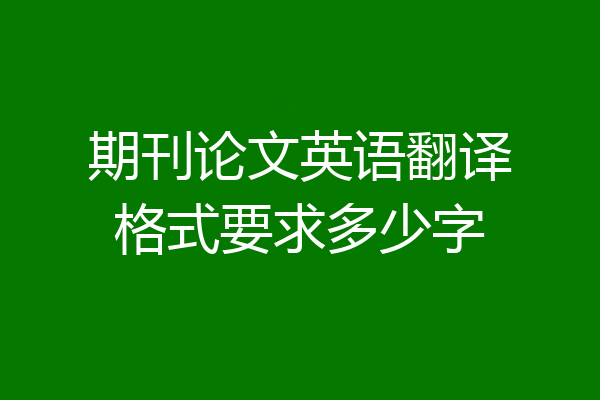 期刊论文英语翻译格式要求多少字