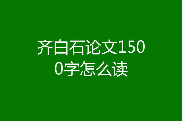 齐白石论文1500字怎么读