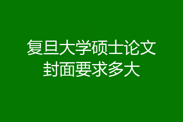 复旦大学硕士论文封面要求多大