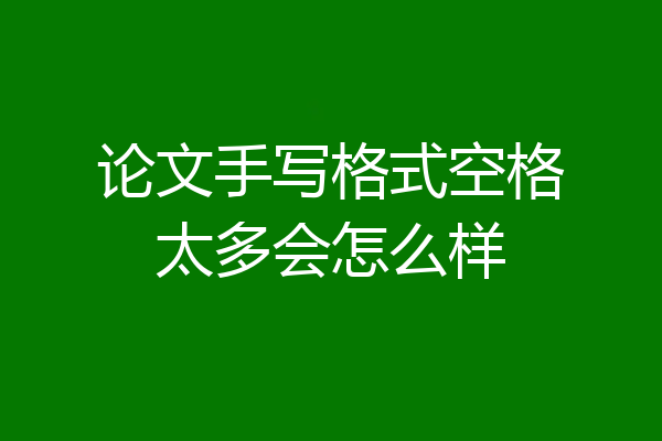 论文手写格式空格太多会怎么样