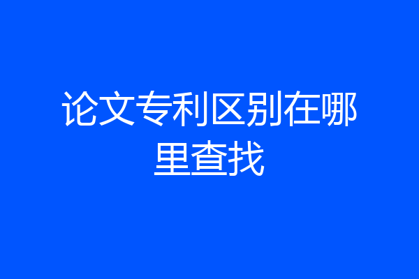 论文专利区别在哪里查找