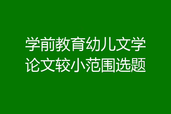 学前教育幼儿文学论文较小范围选题