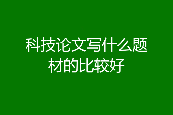 科技论文写什么题材的比较好