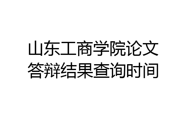 山东工商学院论文答辩结果查询时间
