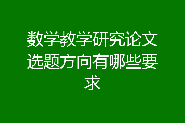 数学教学研究论文选题方向有哪些要求