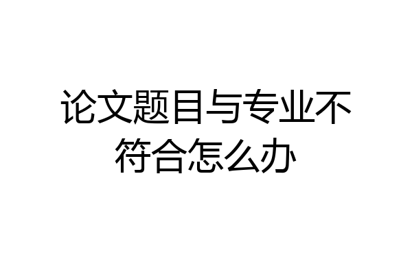 论文题目与专业不符合怎么办