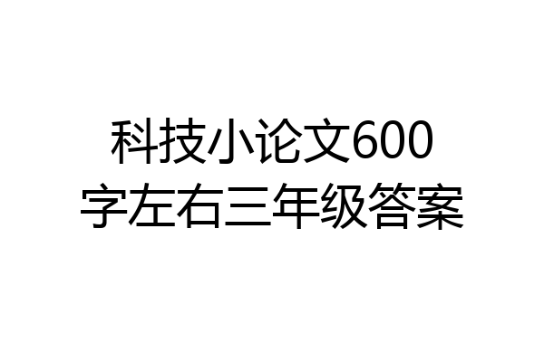 科技小论文600字左右三年级答案