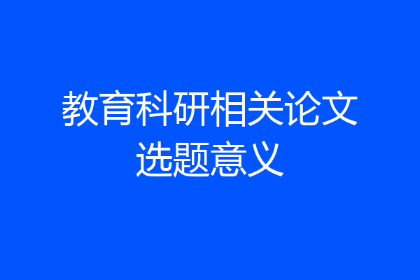 教育科研相关论文选题意义