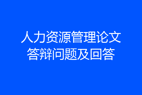 人力资源管理论文答辩问题及回答