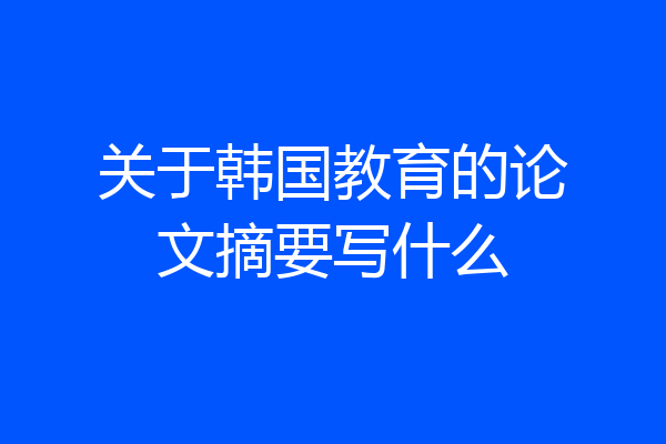 关于韩国教育的论文摘要写什么