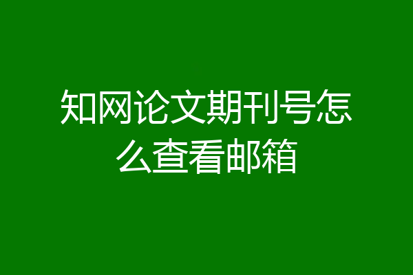 知网论文期刊号怎么查看邮箱