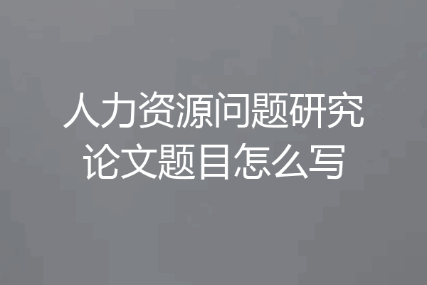 人力资源问题研究论文题目怎么写