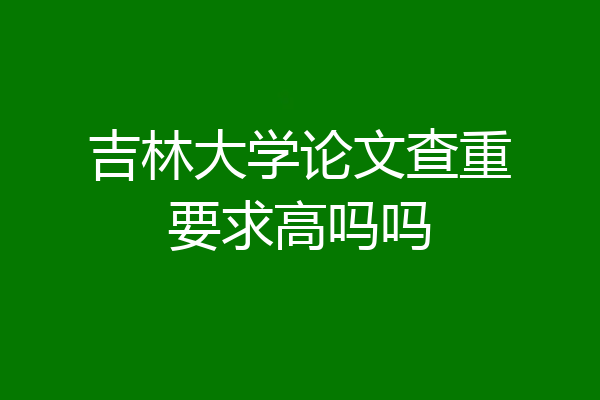 吉林大学论文查重要求高吗吗