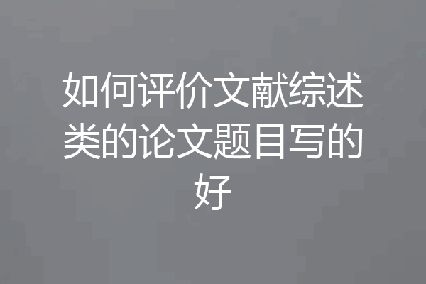如何评价文献综述类的论文题目写的好