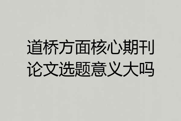 道桥方面核心期刊论文选题意义大吗