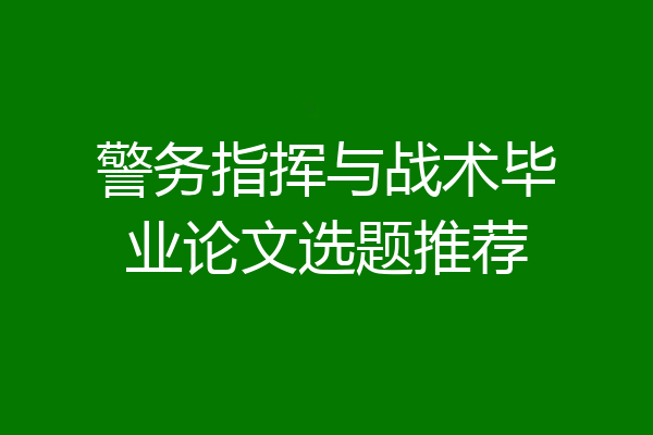 警务指挥与战术毕业论文选题推荐