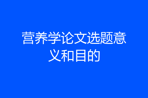 营养学论文选题意义和目的