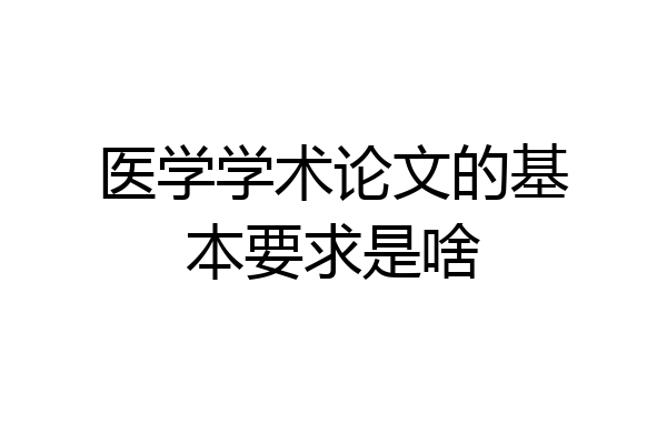 医学学术论文的基本要求是啥