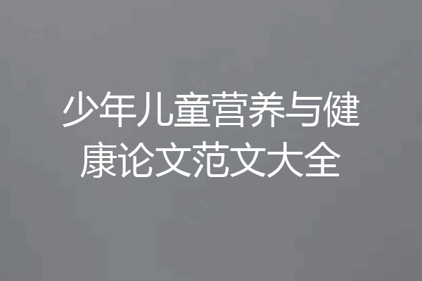 少年儿童营养与健康论文范文大全
