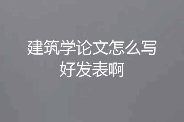 建筑学论文怎么写好发表啊