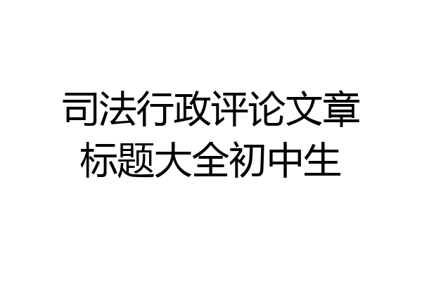 司法行政评论文章标题大全初中生