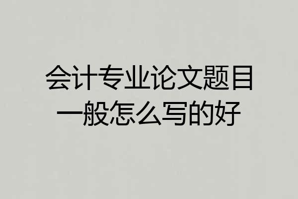 会计专业论文题目一般怎么写的好