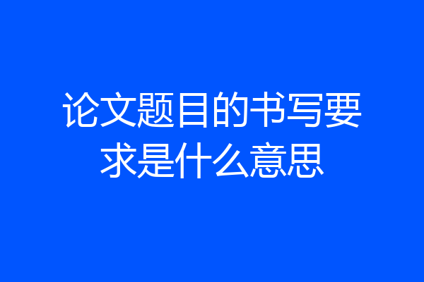 论文题目的书写要求是什么意思