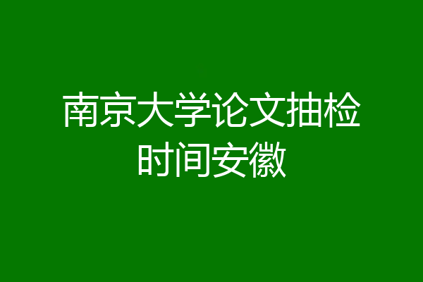 南京大学论文抽检时间安徽