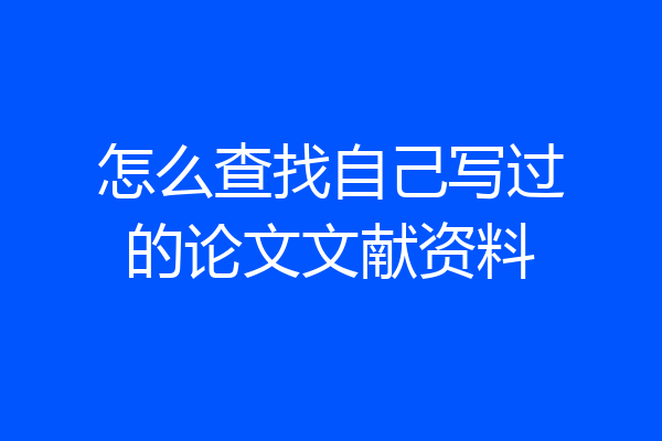 怎么查找自己写过的论文文献资料
