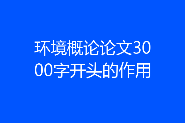 环境概论论文3000字开头的作用