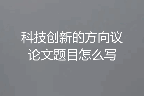 科技创新的方向议论文题目怎么写