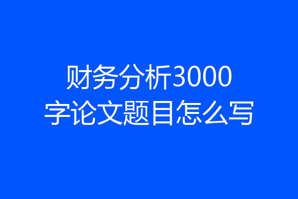 财务分析3000字论文题目怎么写