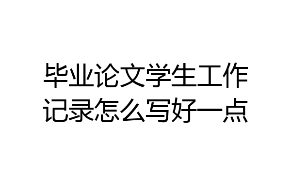 毕业论文学生工作记录怎么写好一点