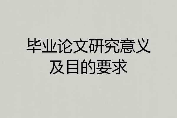 毕业论文研究意义及目的要求
