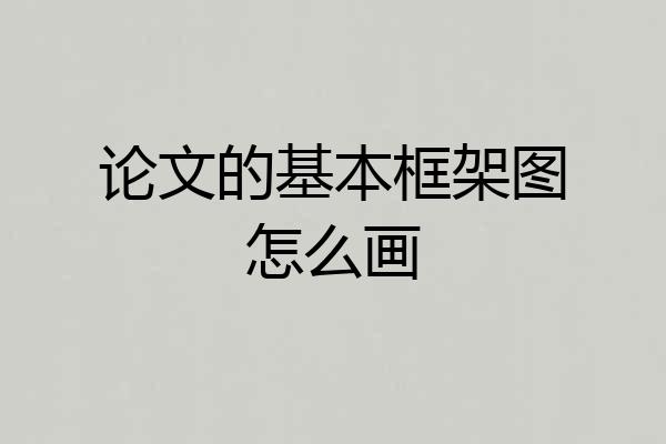 论文的基本框架图怎么画