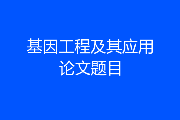 基因工程及其应用论文题目