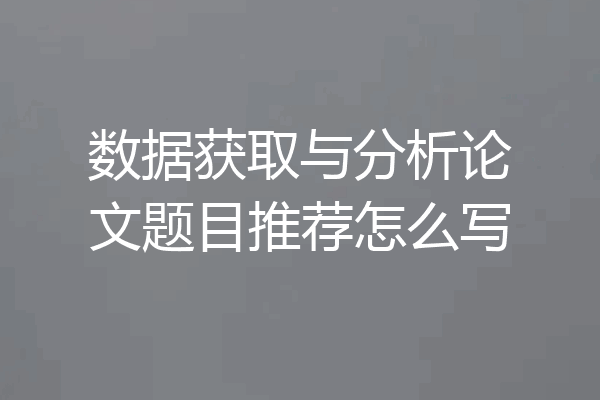 数据获取与分析论文题目推荐怎么写
