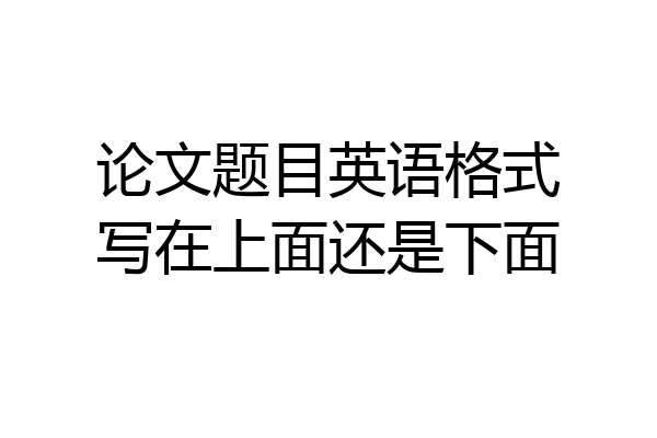 论文题目英语格式写在上面还是下面