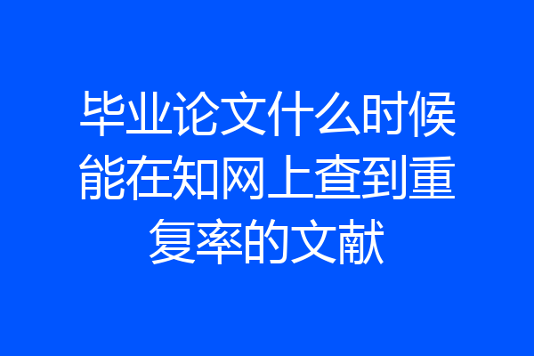 毕业论文什么时候能在知网上查到重复率的文献