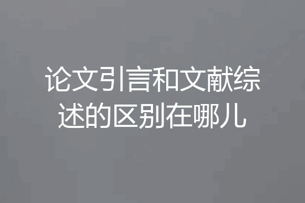 论文引言和文献综述的区别在哪儿