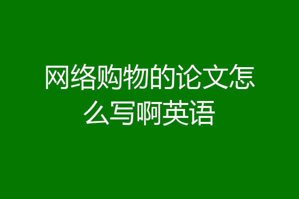 网络购物的论文怎么写啊英语