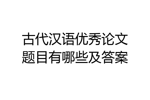 古代汉语优秀论文题目有哪些及答案