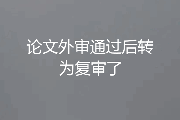 论文外审通过后转为复审了