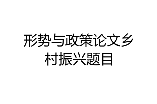 形势与政策论文乡村振兴题目