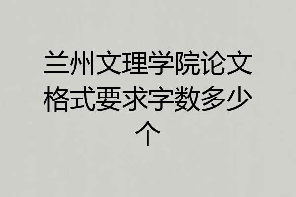 兰州文理学院论文格式要求字数多少个