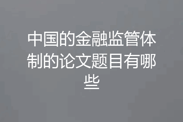 中国的金融监管体制的论文题目有哪些